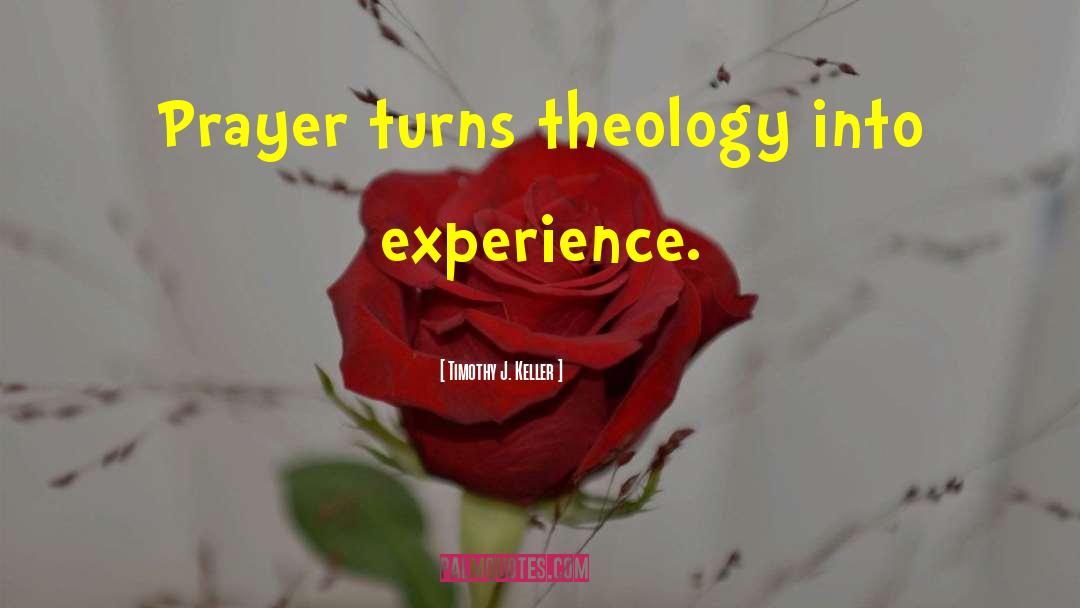 Timothy J. Keller Quotes: Prayer turns theology into experience.