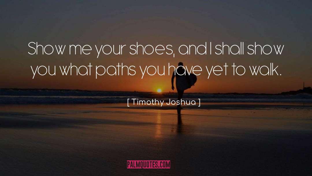 Timothy Joshua Quotes: Show me your shoes, and