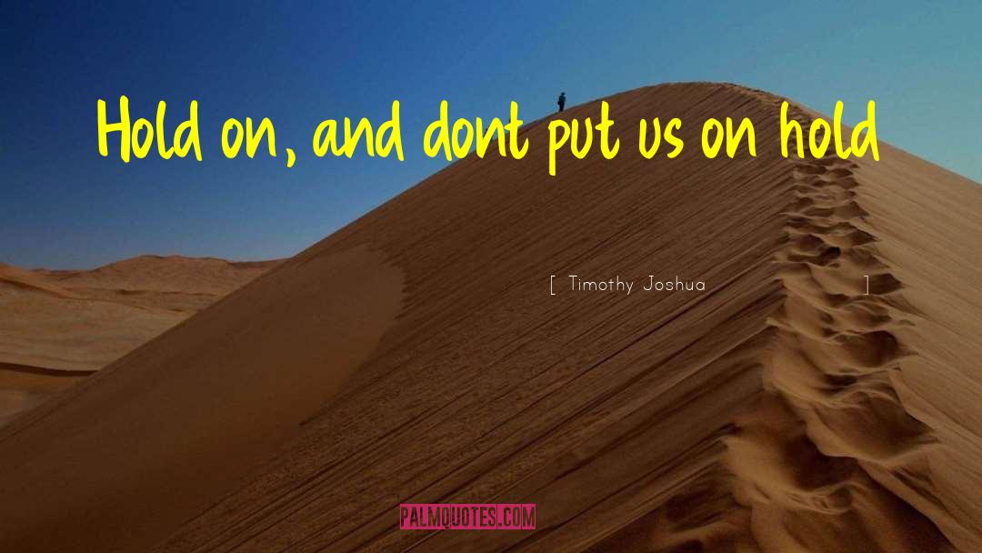 Timothy Joshua Quotes: Hold on, and dont put