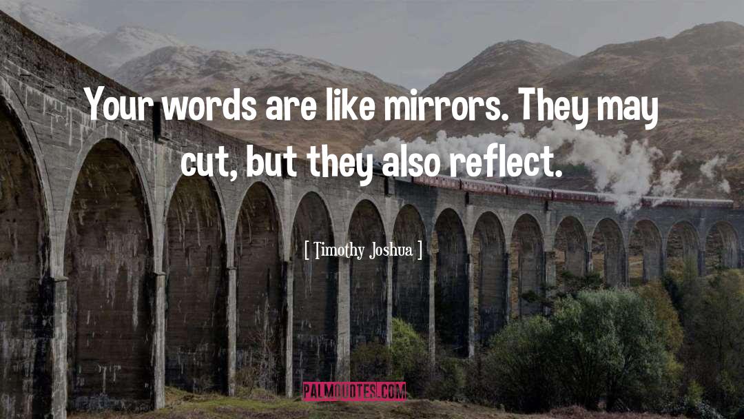 Timothy Joshua Quotes: Your words are like mirrors.