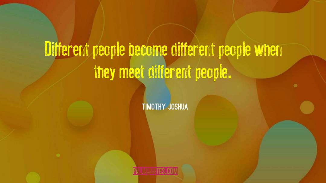 Timothy Joshua Quotes: Different people become different people