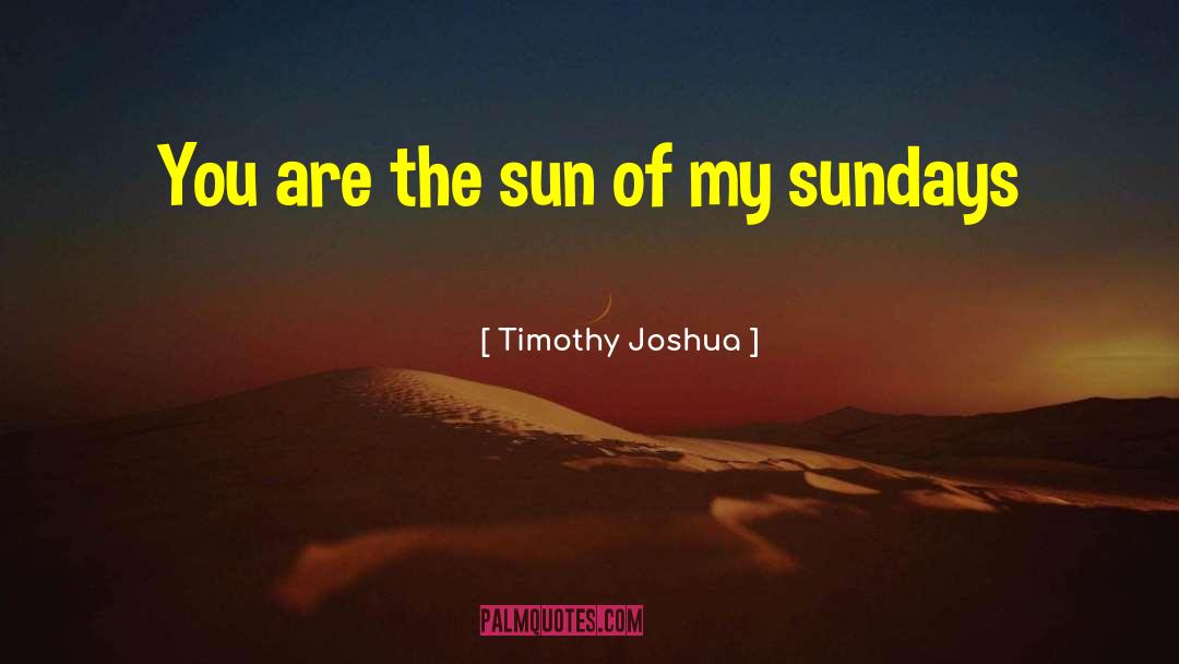 Timothy Joshua Quotes: You are the sun of