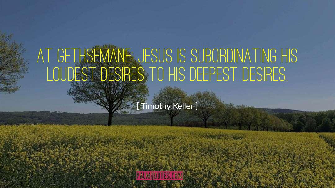 Timothy Keller Quotes: At Gethsemane: Jesus is subordinating