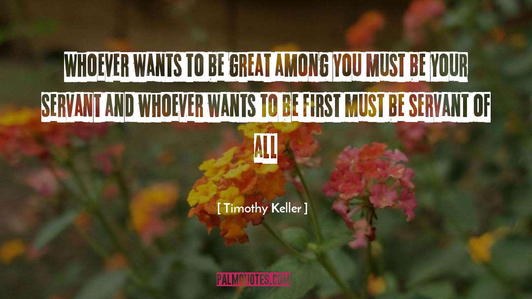 Timothy Keller Quotes: Whoever wants to be great