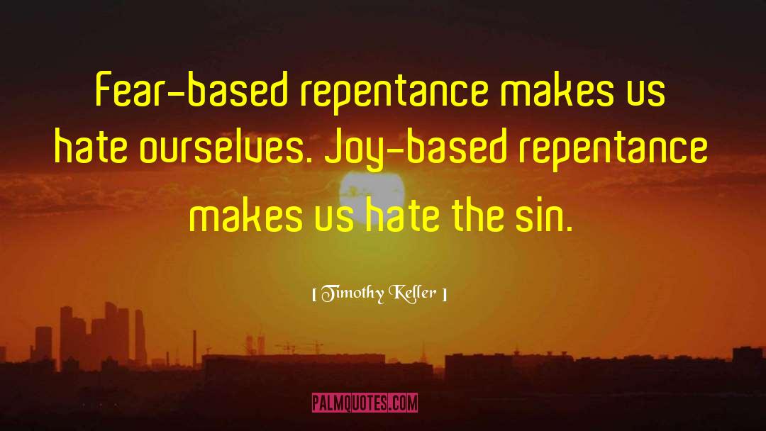 Timothy Keller Quotes: Fear-based repentance makes us hate