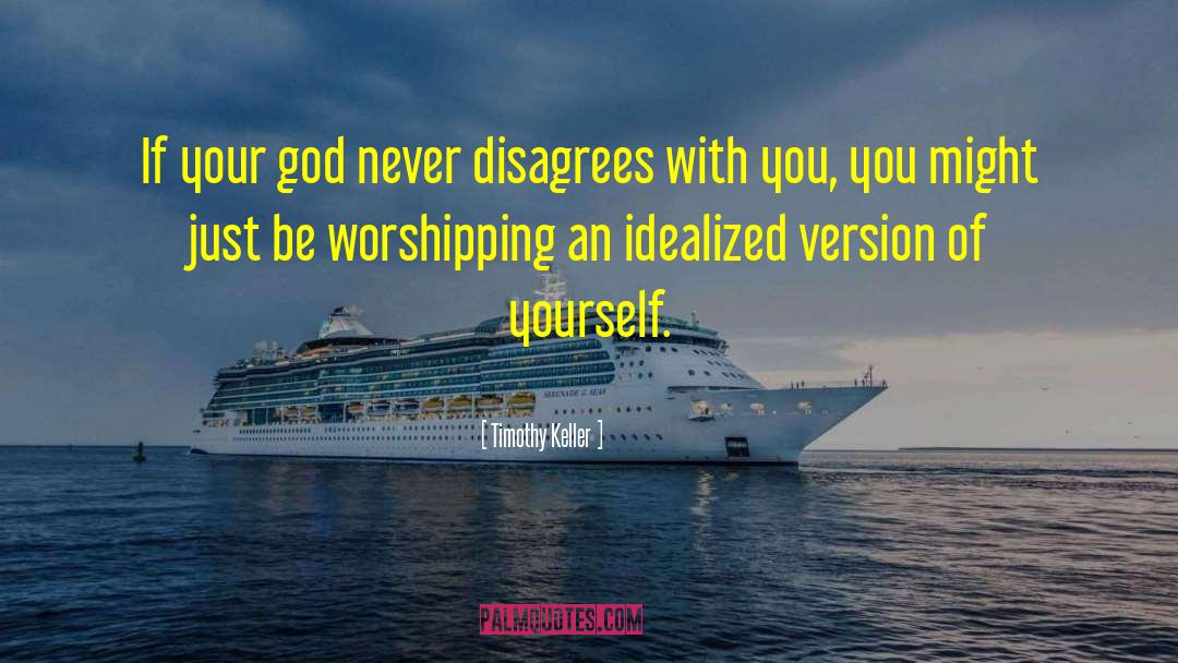 Timothy Keller Quotes: If your god never disagrees