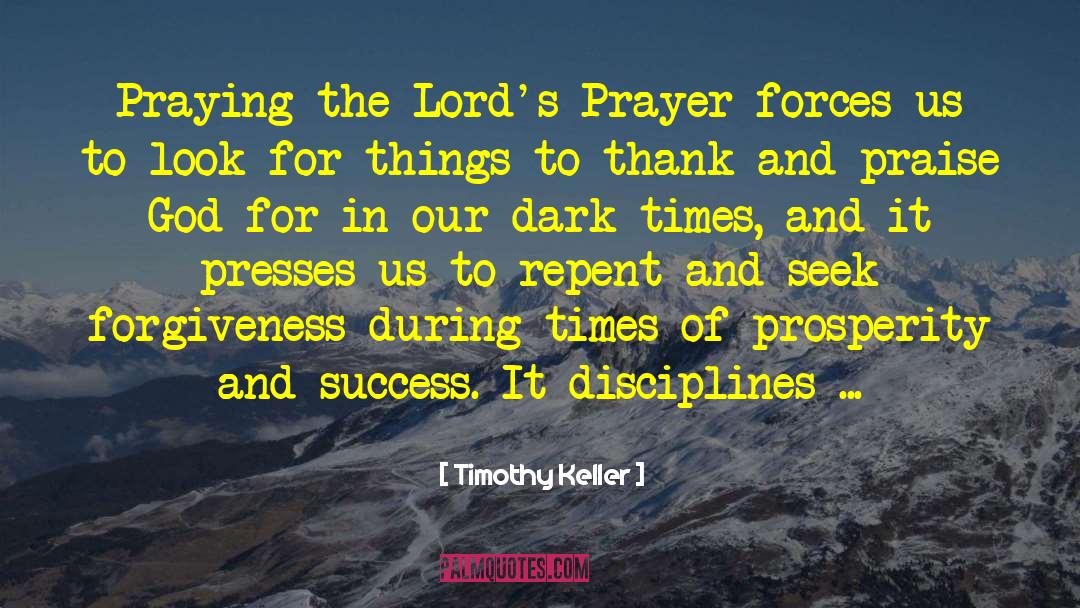 Timothy Keller Quotes: Praying the Lord's Prayer forces