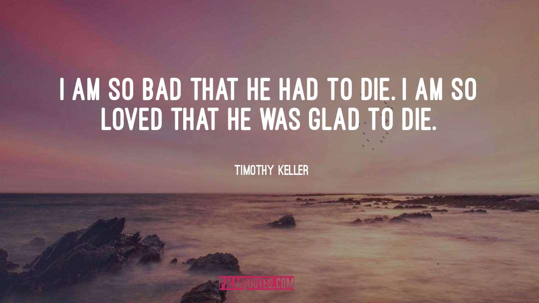 Timothy Keller Quotes: I am so bad that