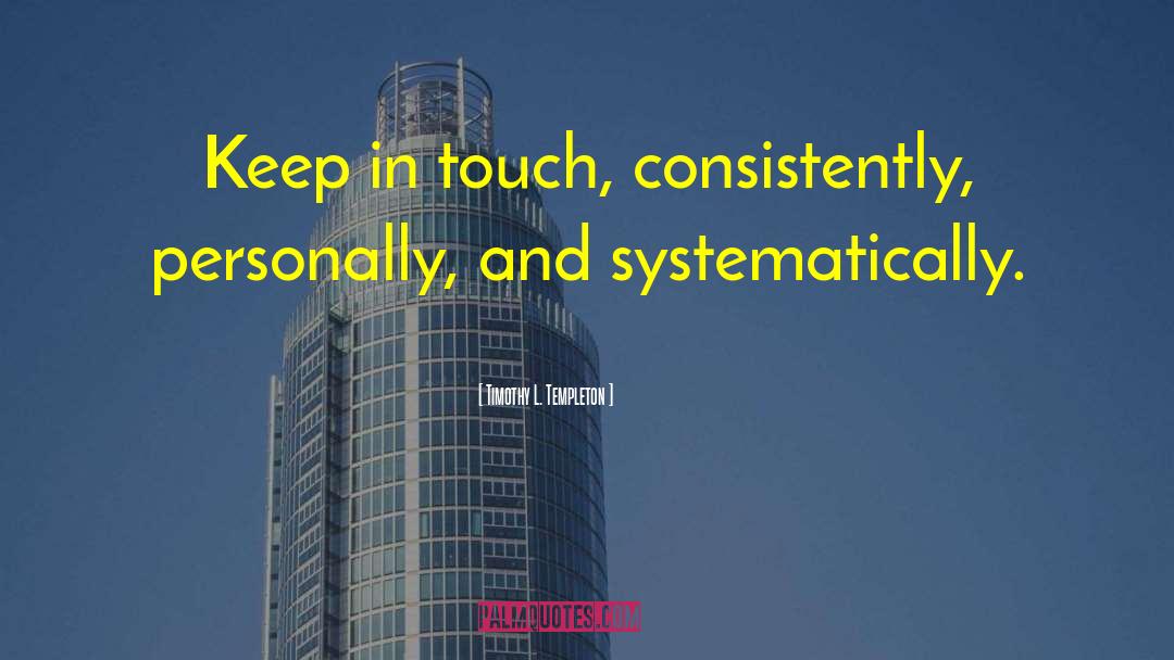 Timothy L. Templeton Quotes: Keep in touch, consistently, personally,