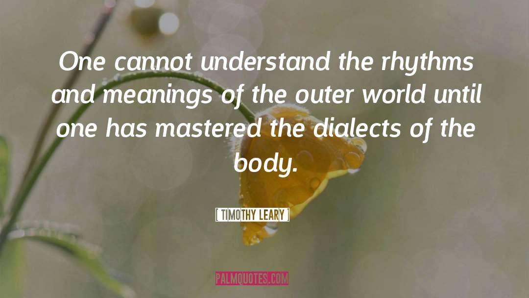 Timothy Leary Quotes: One cannot understand the rhythms