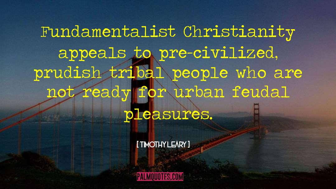 Timothy Leary Quotes: Fundamentalist Christianity appeals to pre-civilized,