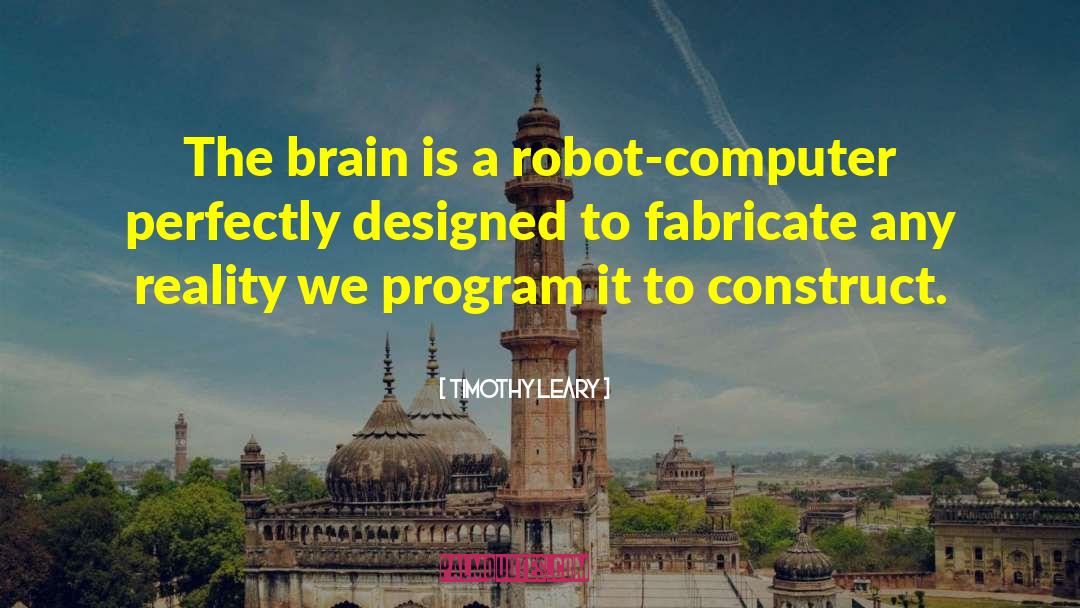 Timothy Leary Quotes: The brain is a robot-computer