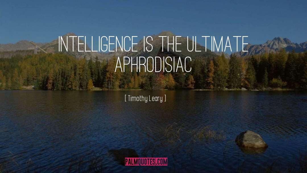 Timothy Leary Quotes: Intelligence is the ultimate aphrodisiac