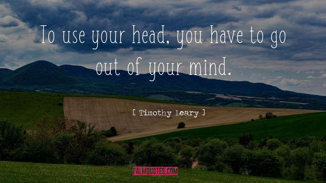 Timothy Leary Quotes: To use your head, you