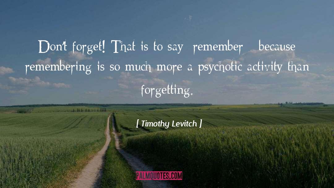 Timothy Levitch Quotes: Don't forget! That is to