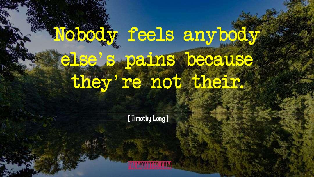 Timothy Long Quotes: Nobody feels anybody else's pains