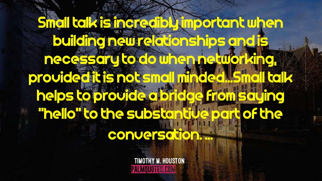 Timothy M. Houston Quotes: Small talk is incredibly important