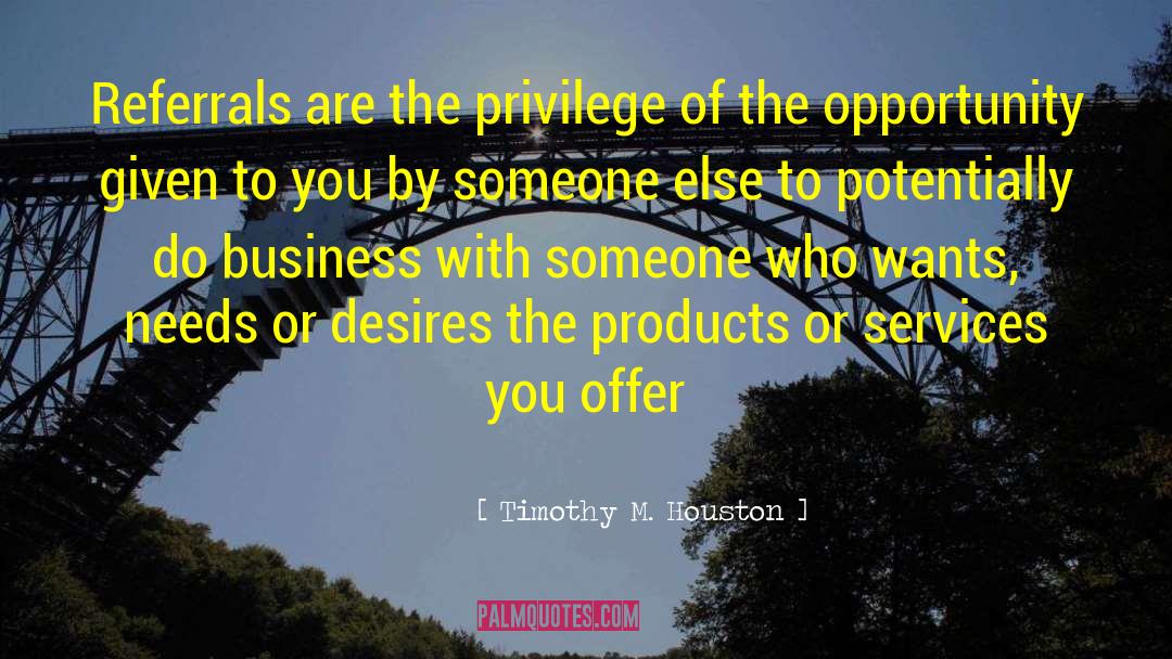 Timothy M. Houston Quotes: Referrals are the privilege of