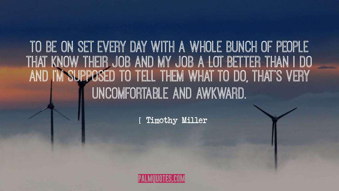 Timothy Miller Quotes: To be on set every