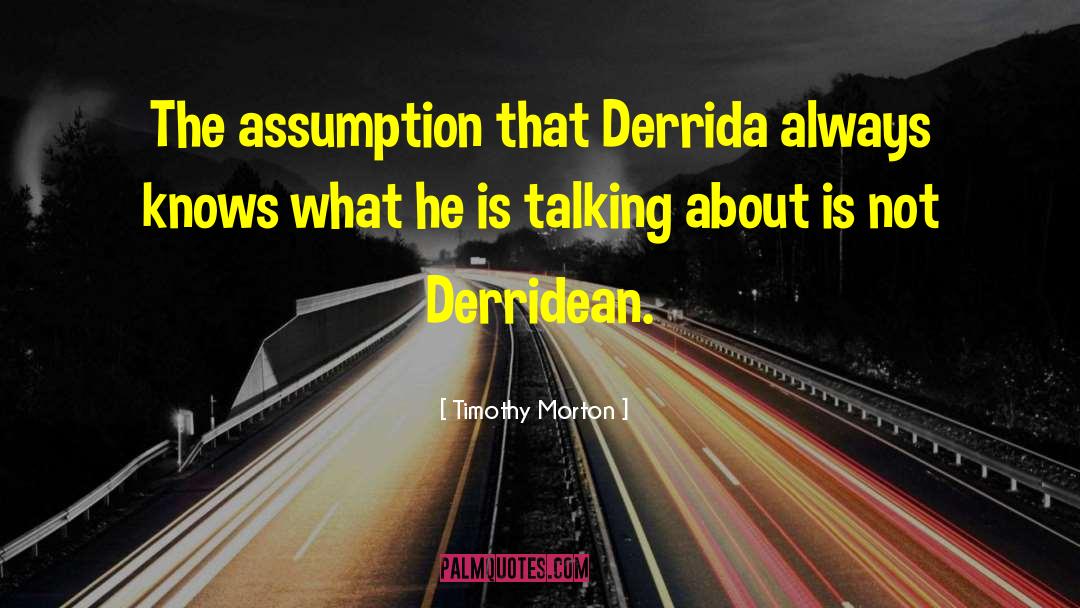 Timothy Morton Quotes: The assumption that Derrida always