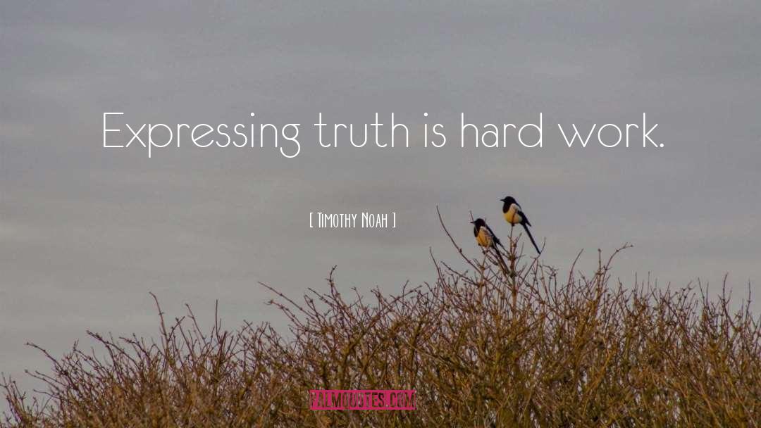Timothy Noah Quotes: Expressing truth is hard work.