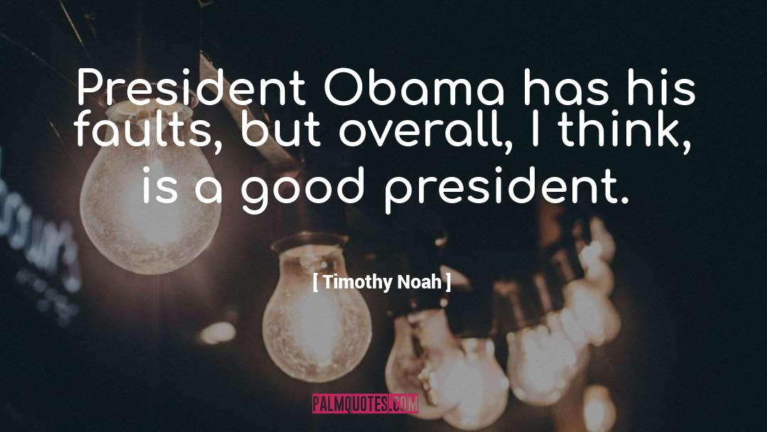 Timothy Noah Quotes: President Obama has his faults,