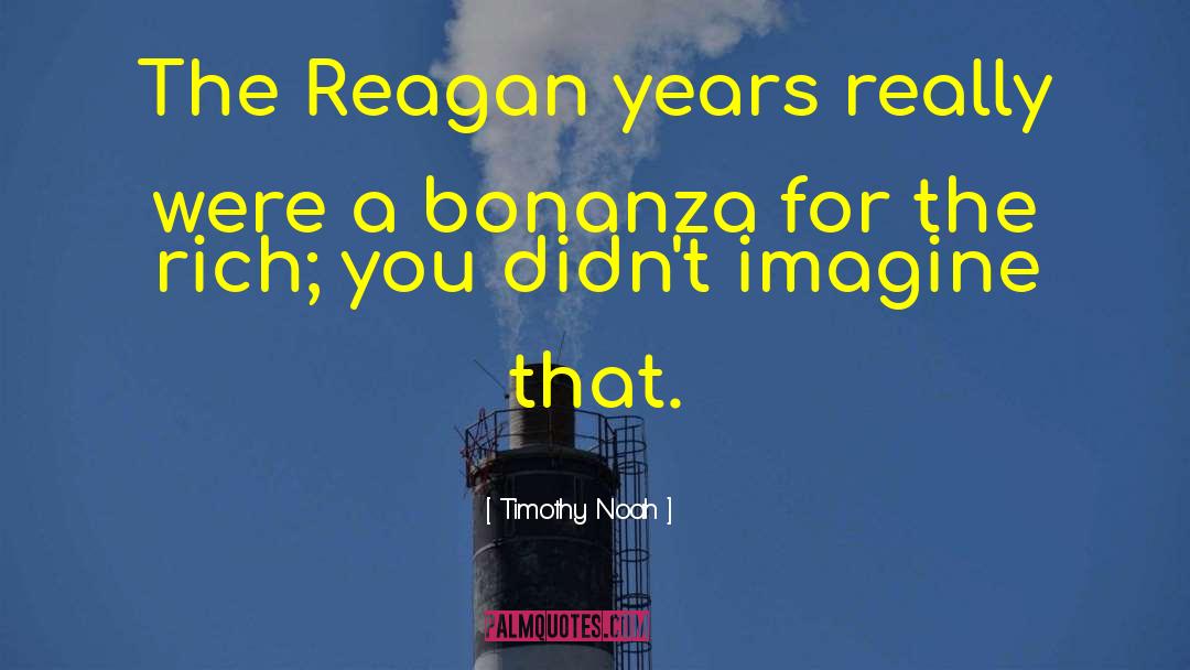 Timothy Noah Quotes: The Reagan years really were