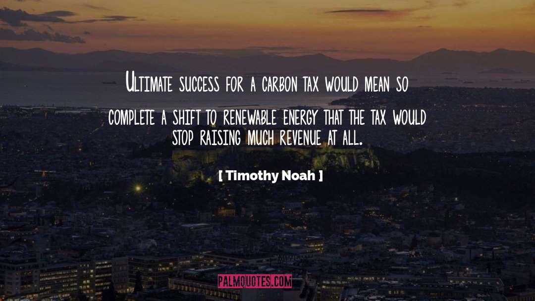 Timothy Noah Quotes: Ultimate success for a carbon