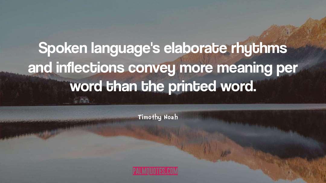 Timothy Noah Quotes: Spoken language's elaborate rhythms and