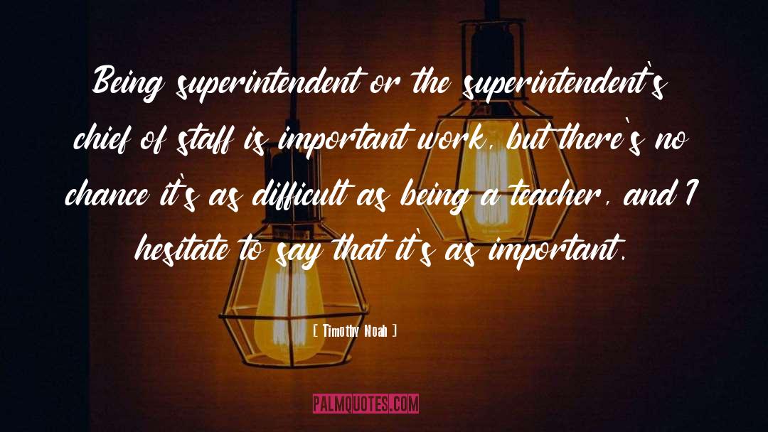Timothy Noah Quotes: Being superintendent or the superintendent's