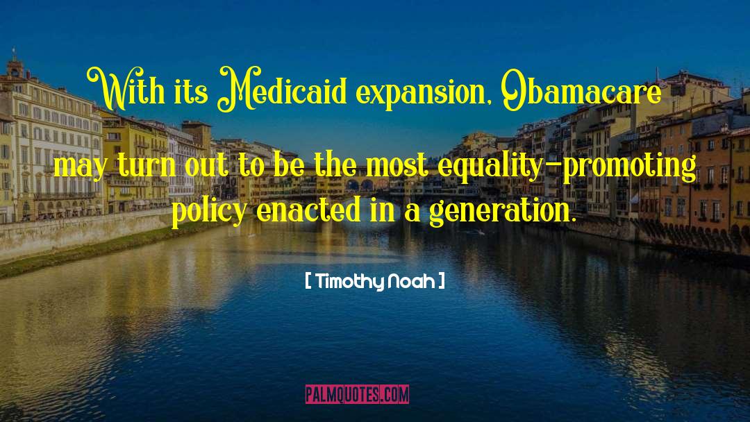 Timothy Noah Quotes: With its Medicaid expansion, Obamacare
