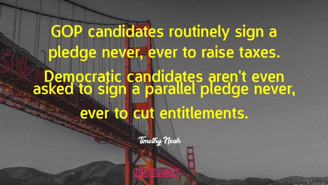 Timothy Noah Quotes: GOP candidates routinely sign a