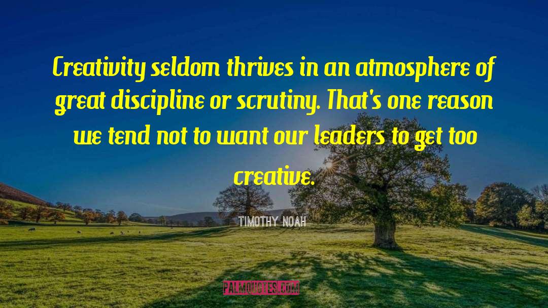 Timothy Noah Quotes: Creativity seldom thrives in an