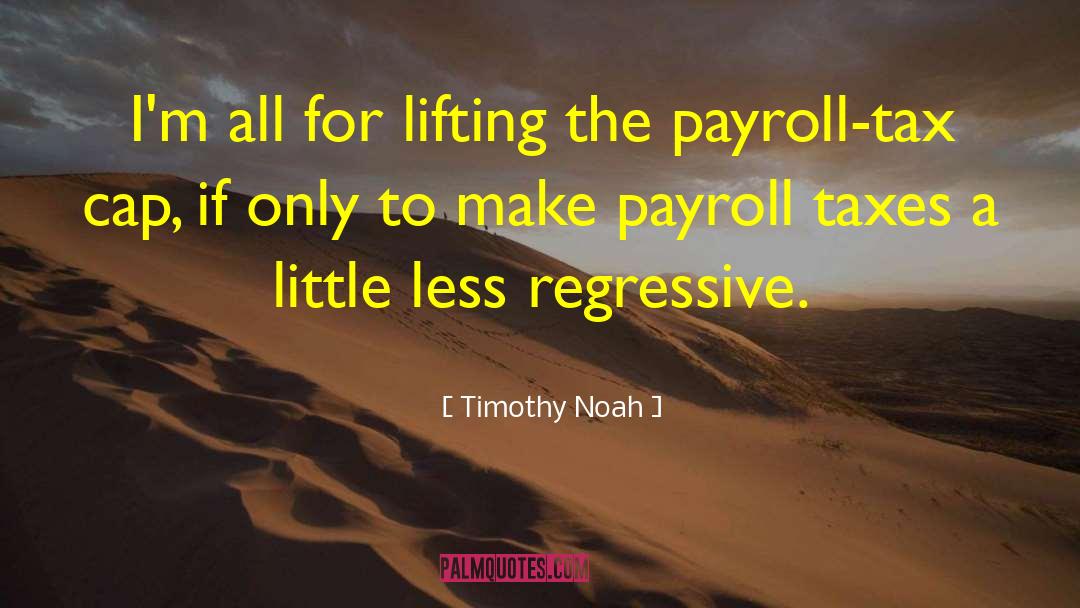 Timothy Noah Quotes: I'm all for lifting the