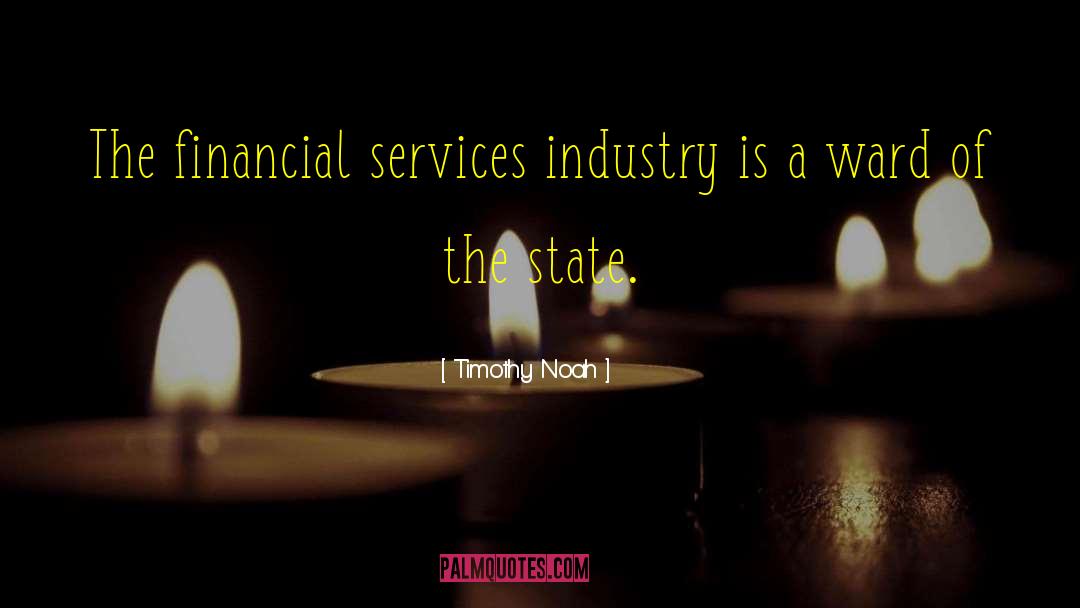 Timothy Noah Quotes: The financial services industry is
