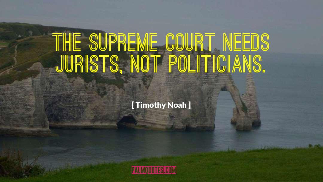 Timothy Noah Quotes: The Supreme Court needs jurists,