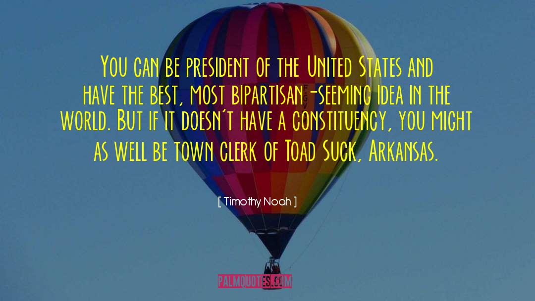 Timothy Noah Quotes: You can be president of