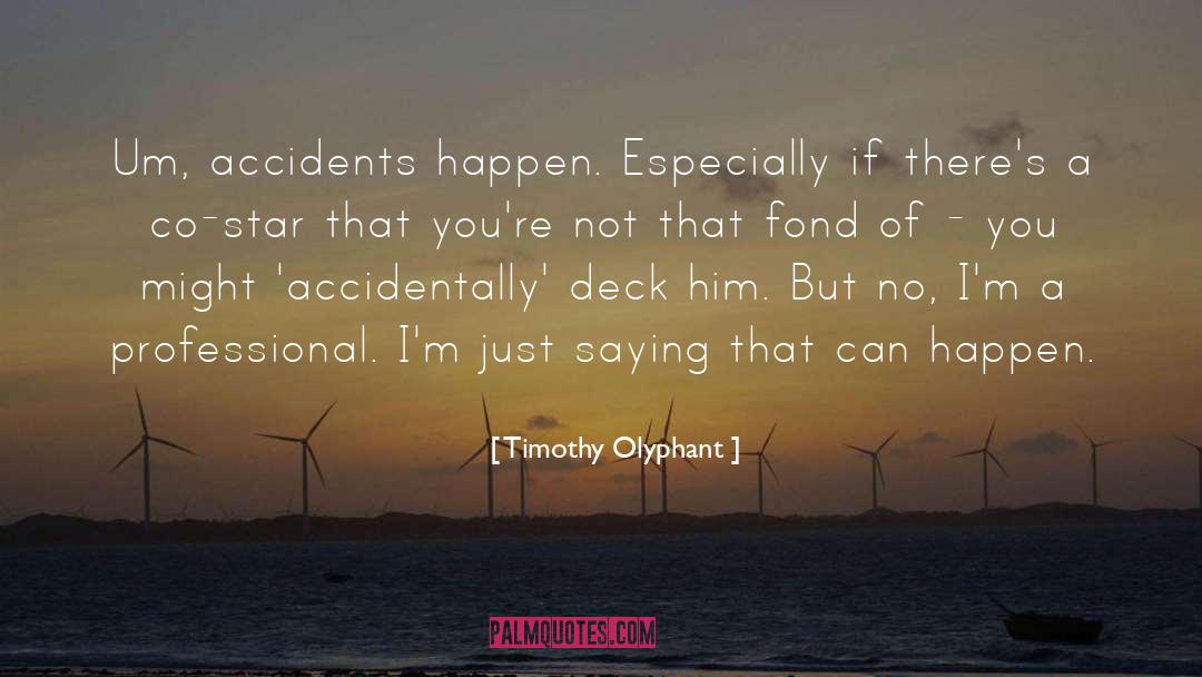 Timothy Olyphant Quotes: Um, accidents happen. Especially if