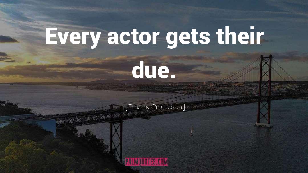 Timothy Omundson Quotes: Every actor gets their due.