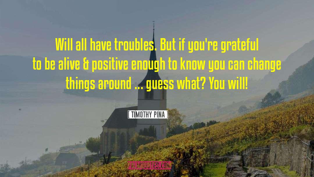 Timothy Pina Quotes: Will all have troubles. But