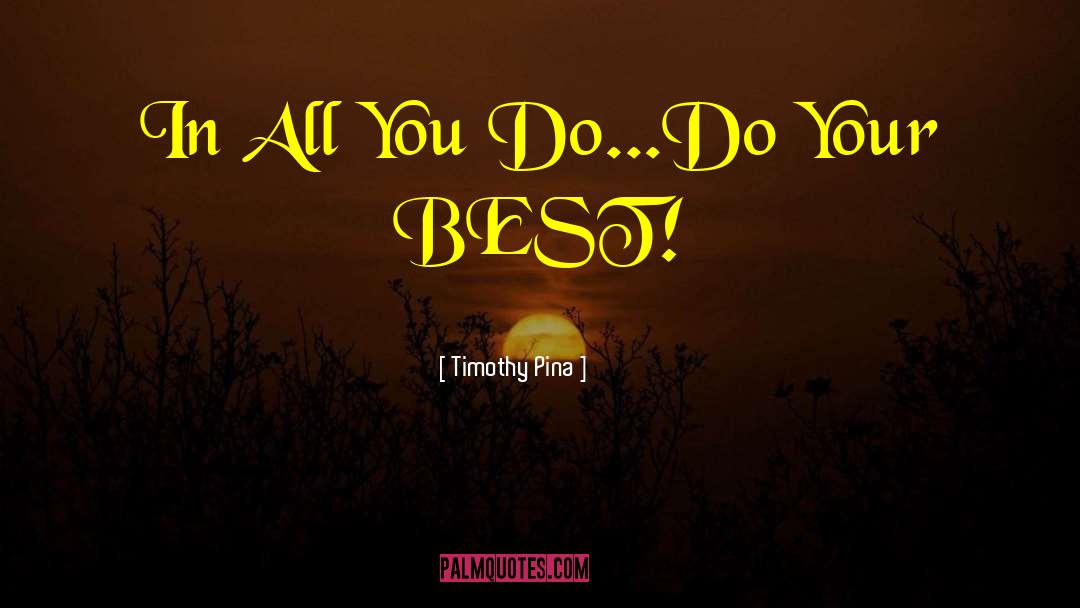 Timothy Pina Quotes: In All You Do...Do Your