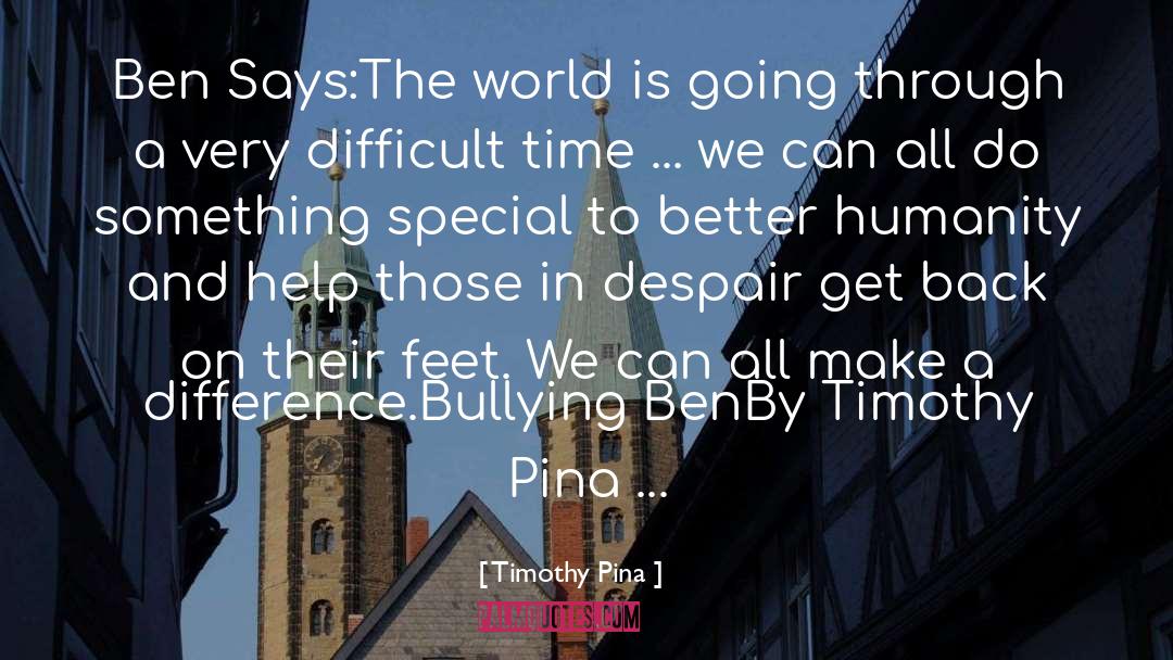 Timothy Pina Quotes: Ben Says:The world is going