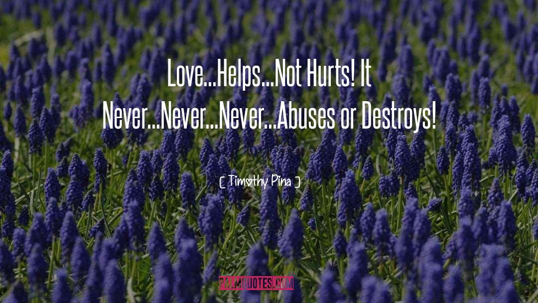 Timothy Pina Quotes: Love...Helps...Not Hurts! <br />It Never...Never...Never...Abuses​