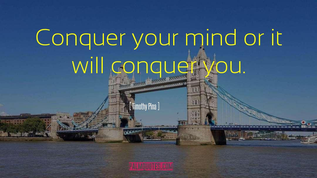 Timothy Pina Quotes: Conquer your mind or it