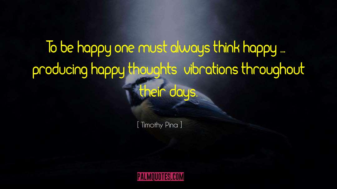 Timothy Pina Quotes: To be happy one must