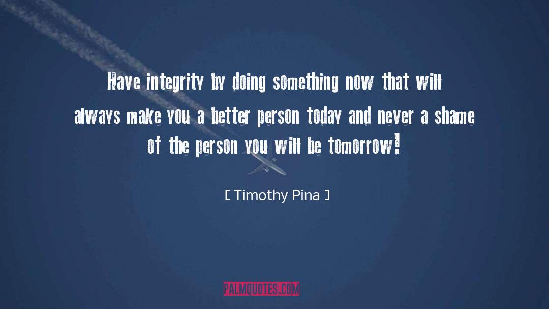 Timothy Pina Quotes: Have integrity by doing something