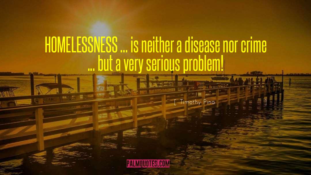 Timothy Pina Quotes: HOMELESSNESS ... is neither a