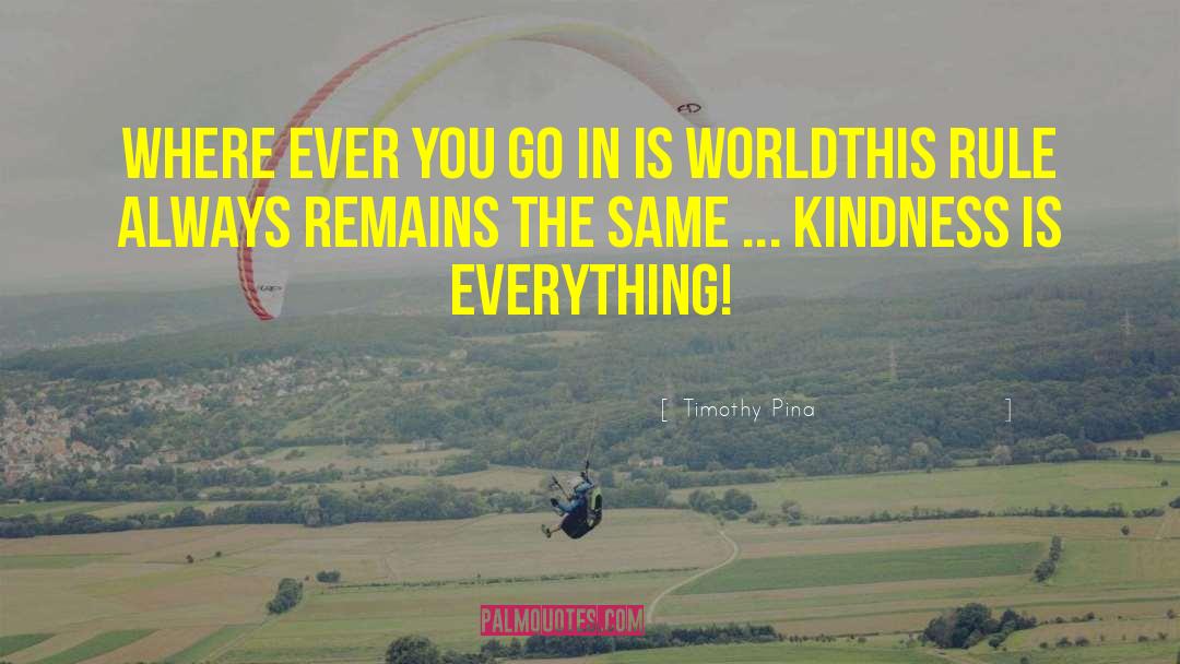 Timothy Pina Quotes: Where ever you go in