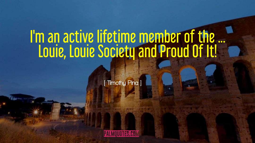 Timothy Pina Quotes: I'm an active lifetime member