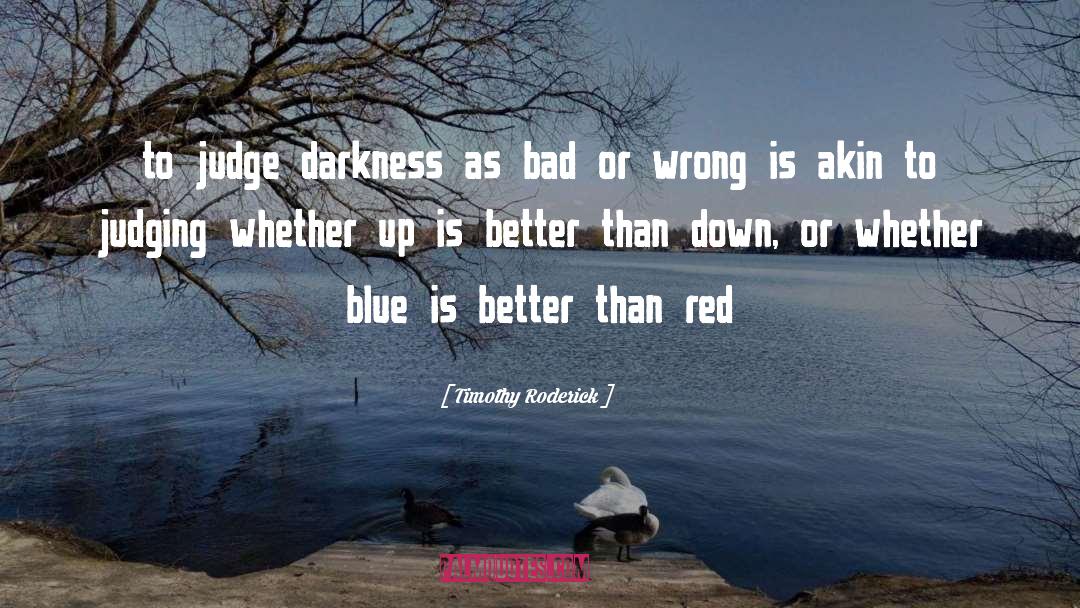 Timothy Roderick Quotes: to judge darkness as bad